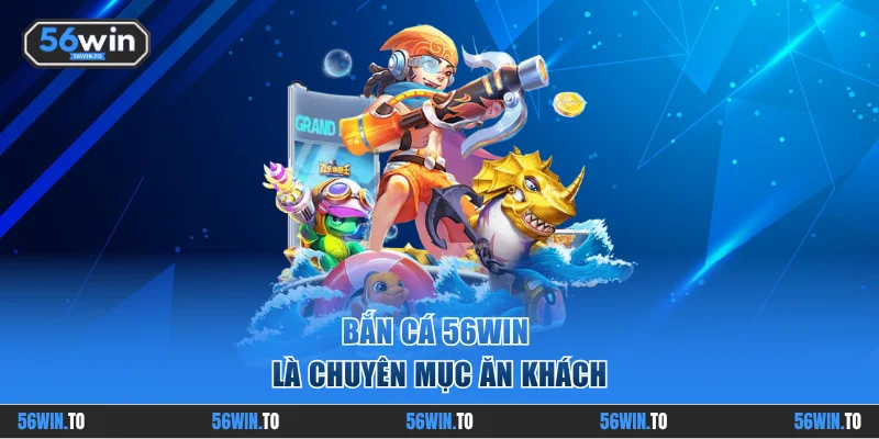 Bắn cá 56WIN là chuyên mục ăn khách