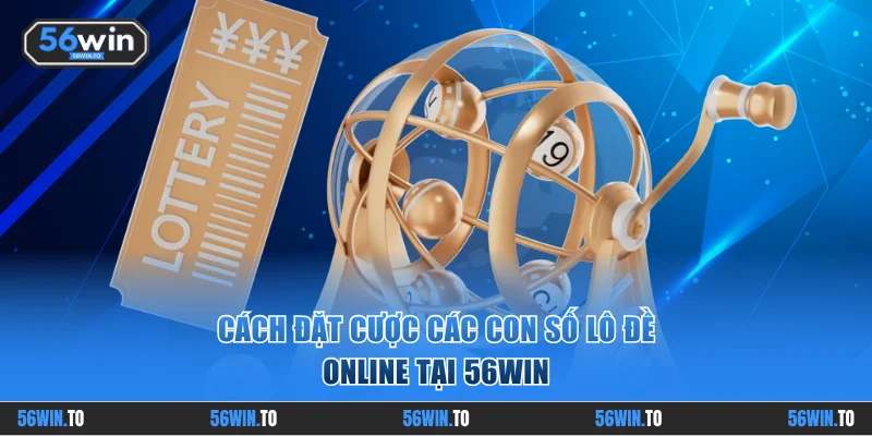 Cách đặt cược các con số lô đề online tại 56WIN