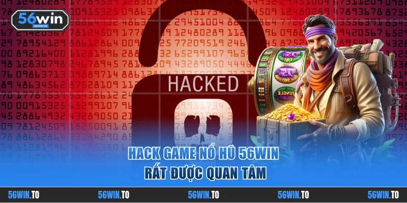 Hack game nổ hũ 56WIN rất được quan tâm