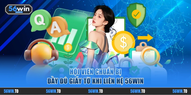Hội viên chuẩn bị đầy đủ giấy tờ khi liên hệ 56WIN