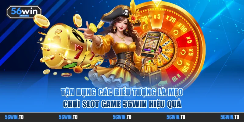 Tận dụng các biểu tượng là mẹo chơi slot game 56WIN hiệu quả
