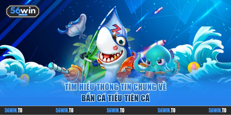 Thông tin chung của Bắn Cá Tiểu Tiên Cá 56WIN